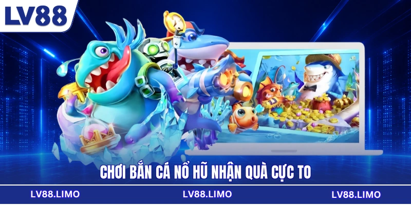 Chơi bắn cá nổ hũ nhận quà cực to