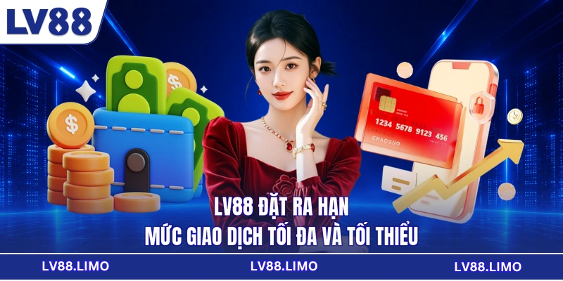 LV88 đặt ra hạn mức giao dịch tối đa và tối thiểu